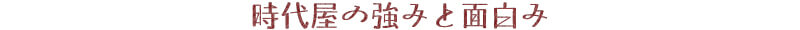 時代屋の強みと面白み