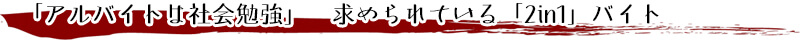 「アルバイトは社会勉強」　求められている「2in1」バイト