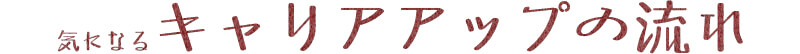 気になるキャリアアップの流れ
