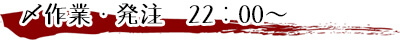 〆作業・発注　22：00～